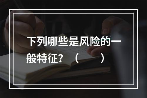 下列哪些是风险的一般特征？（　　）