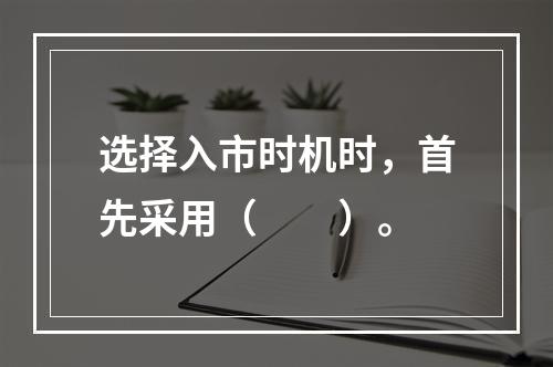 选择入市时机时，首先采用（　　）。