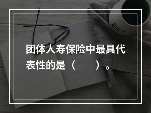 团体人寿保险中最具代表性的是（　　）。