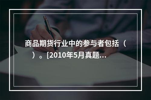 商品期货行业中的参与者包括（　　）。[2010年5月真题]