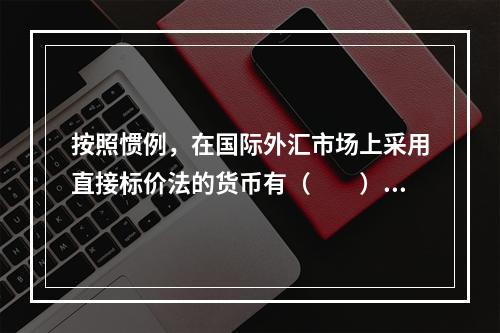 按照惯例，在国际外汇市场上采用直接标价法的货币有（　　）。[