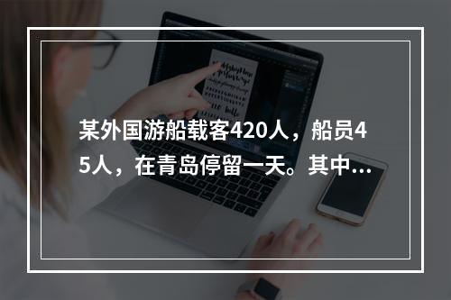 某外国游船载客420人，船员45人，在青岛停留一天。其中，登