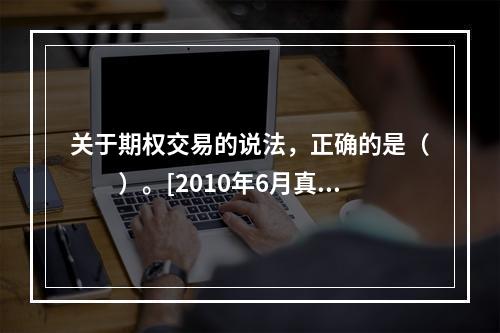 关于期权交易的说法，正确的是（　　）。[2010年6月真题]