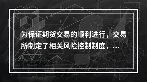 为保证期货交易的顺利进行，交易所制定了相关风险控制制度，包括