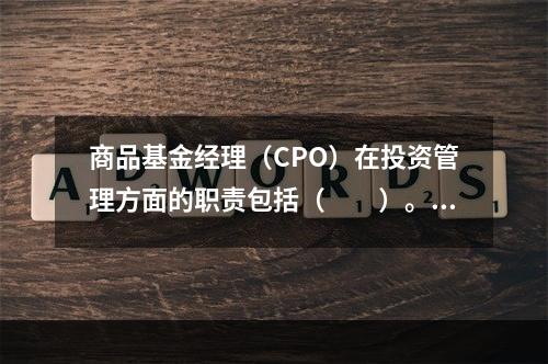 商品基金经理（CPO）在投资管理方面的职责包括（　　）。[2