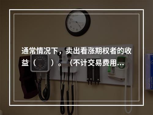 通常情况下，卖出看涨期权者的收益（　　）。（不计交易费用）[