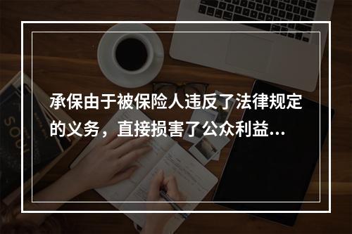 承保由于被保险人违反了法律规定的义务，直接损害了公众利益，因