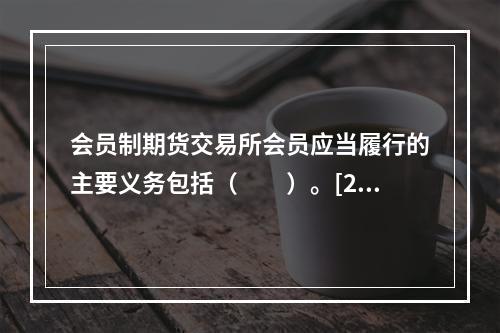 会员制期货交易所会员应当履行的主要义务包括（　　）。[201