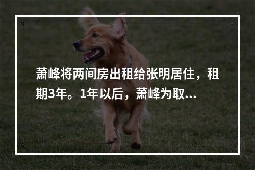 萧峰将两间房出租给张明居住，租期3年。1年以后，萧峰为取得更