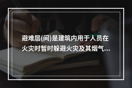 避难层(间)是建筑内用于人员在火灾时暂时躲避火灾及其烟气危害