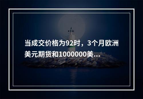 当成交价格为92时，3个月欧洲美元期货和1000000美元面