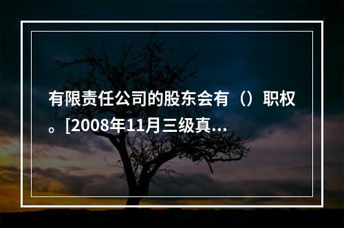 有限责任公司的股东会有（）职权。[2008年11月三级真题]