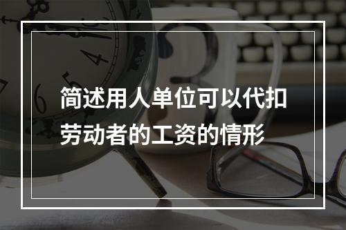 简述用人单位可以代扣劳动者的工资的情形