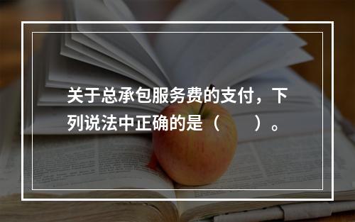 关于总承包服务费的支付，下列说法中正确的是（　　）。