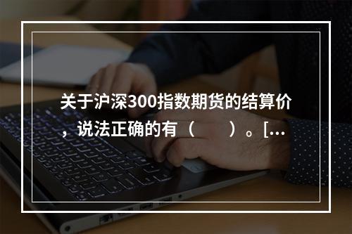 关于沪深300指数期货的结算价，说法正确的有（　　）。[20