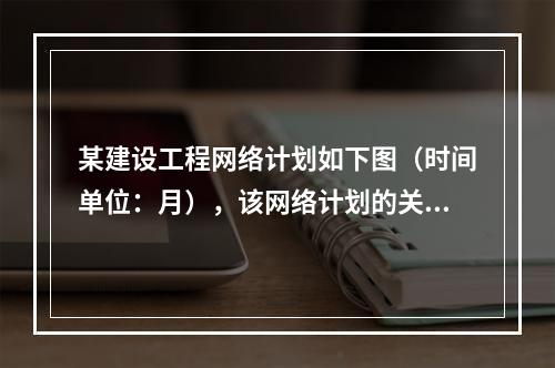 某建设工程网络计划如下图（时间单位：月），该网络计划的关键线