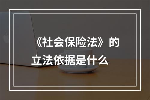 《社会保险法》的立法依据是什么