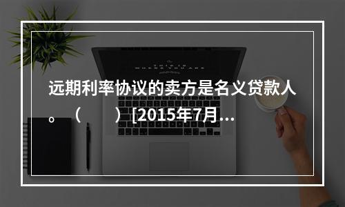 远期利率协议的卖方是名义贷款人。（　　）[2015年7月真题