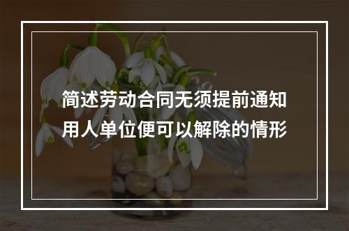 简述劳动合同无须提前通知用人单位便可以解除的情形