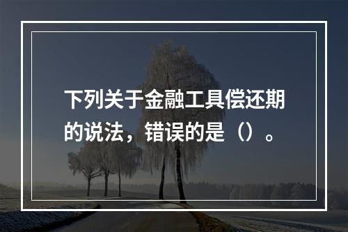 下列关于金融工具偿还期的说法，错误的是（）。