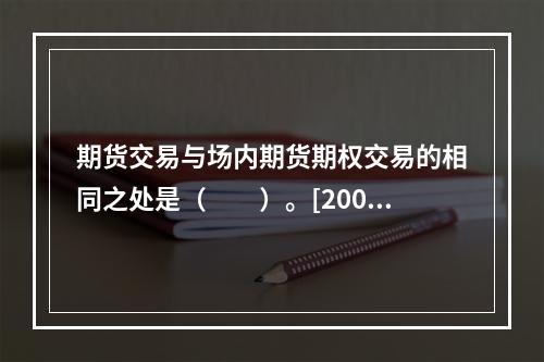 期货交易与场内期货期权交易的相同之处是（　　）。[2009年