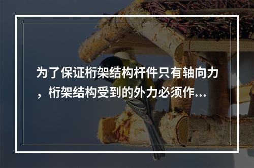 为了保证桁架结构杆件只有轴向力，桁架结构受到的外力必须作用在