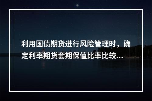 利用国债期货进行风险管理时，确定利率期货套期保值比率比较典型