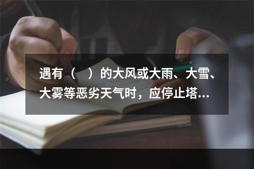 遇有（　）的大风或大雨、大雪、大雾等恶劣天气时，应停止塔吊露