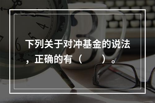 下列关于对冲基金的说法，正确的有（　　）。