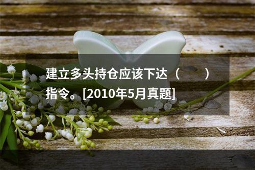 建立多头持仓应该下达（　　）指令。[2010年5月真题]