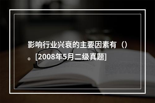 影响行业兴衰的主要因素有（）。[2008年5月二级真题]