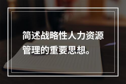 简述战略性人力资源管理的重要思想。