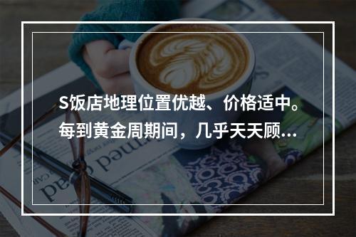 S饭店地理位置优越、价格适中。每到黄金周期间，几乎天天顾客盈