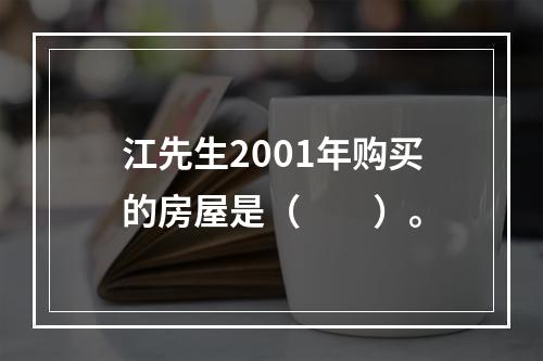 江先生2001年购买的房屋是（　　）。