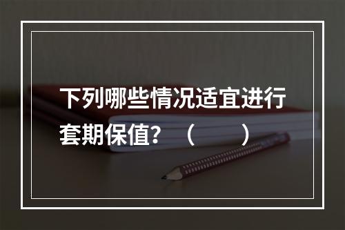 下列哪些情况适宜进行套期保值？（　　）