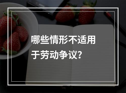 哪些情形不适用于劳动争议？