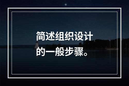 简述组织设计的一般步骤。