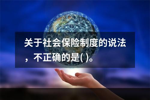 关于社会保险制度的说法，不正确的是( )。