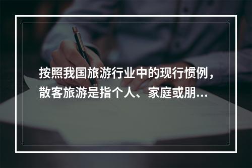 按照我国旅游行业中的现行惯例，散客旅游是指个人、家庭或朋友等