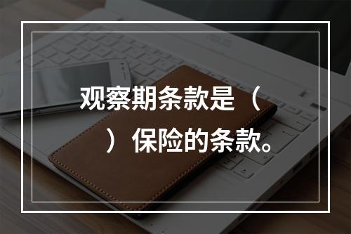 观察期条款是（　　）保险的条款。