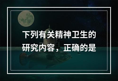 下列有关精神卫生的研究内容，正确的是