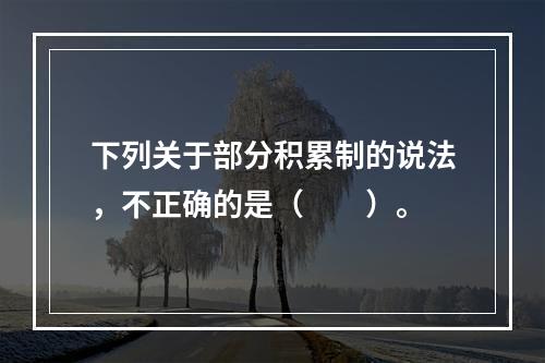 下列关于部分积累制的说法，不正确的是（　　）。