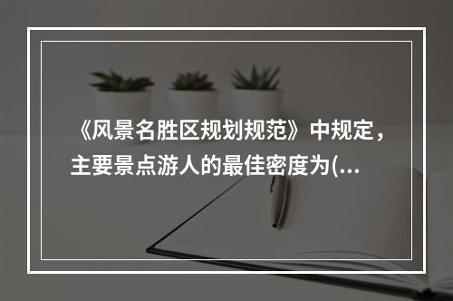 《风景名胜区规划规范》中规定，主要景点游人的最佳密度为( )