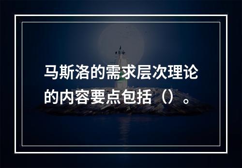 马斯洛的需求层次理论的内容要点包括（）。