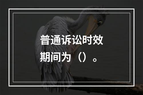 普通诉讼时效期间为（）。