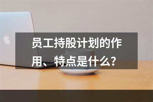 员工持股计划的作用、特点是什么？