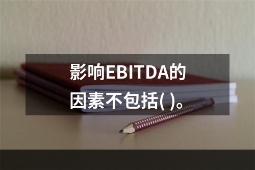 影响EBITDA的因素不包括( )。