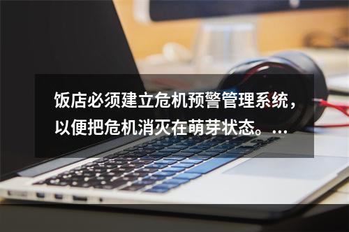 饭店必须建立危机预警管理系统，以便把危机消灭在萌芽状态。这是