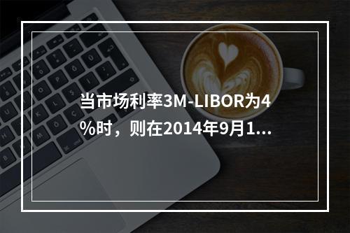 当市场利率3M-LIBOR为4％时，则在2014年9月1日A