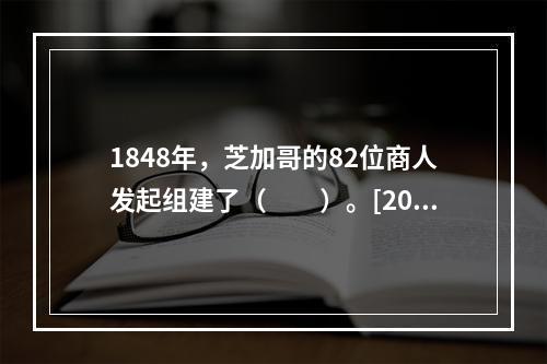 1848年，芝加哥的82位商人发起组建了（　　）。[2016